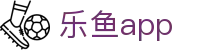 乐鱼App下载｜LEYU体育移动端赛事资讯 ｜手机版